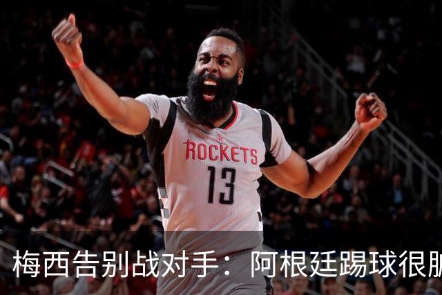 梅西告别战对手：阿根廷踢球很脏！贝宁后卫：梅西我爱你，把球衣给我